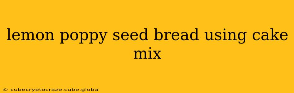 lemon poppy seed bread using cake mix