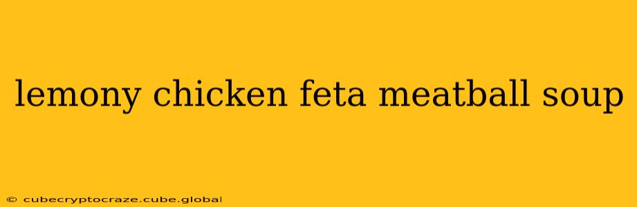 lemony chicken feta meatball soup