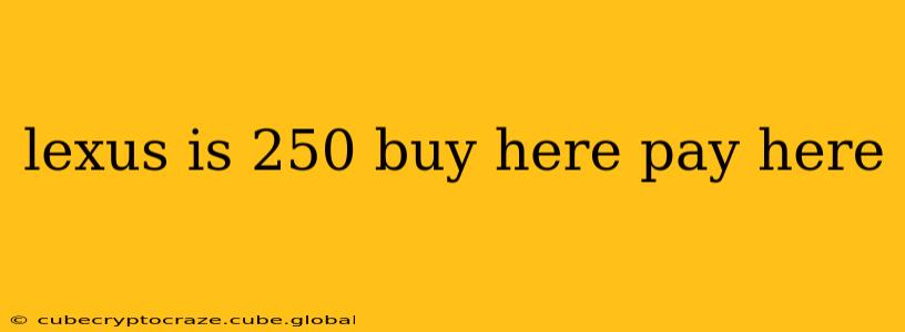 lexus is 250 buy here pay here