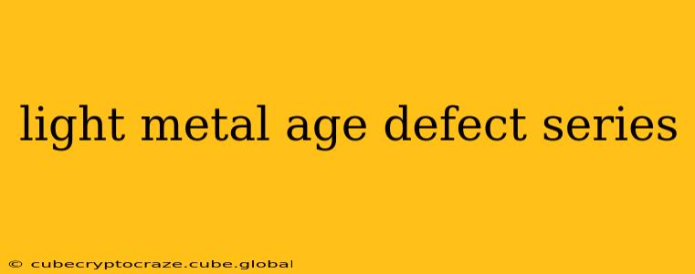 light metal age defect series