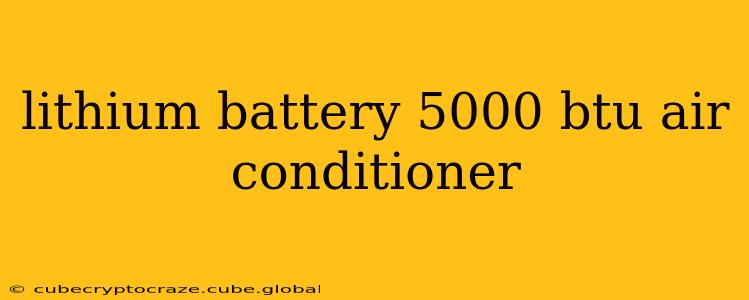 lithium battery 5000 btu air conditioner