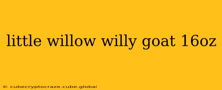 little willow willy goat 16oz