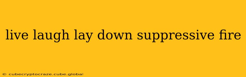 live laugh lay down suppressive fire