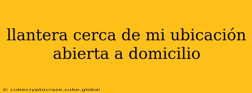 llantera cerca de mi ubicación abierta a domicilio