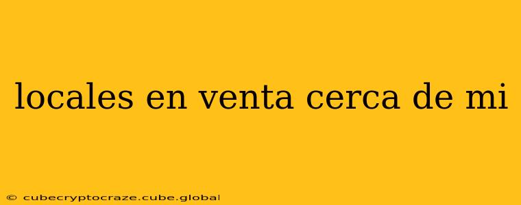 locales en venta cerca de mi