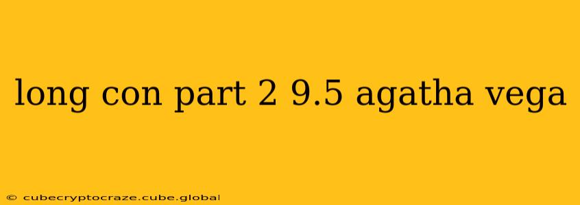 long con part 2 9.5 agatha vega