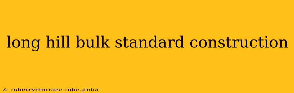 long hill bulk standard construction