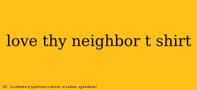 love thy neighbor t shirt