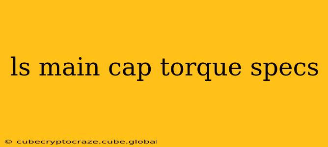 ls main cap torque specs