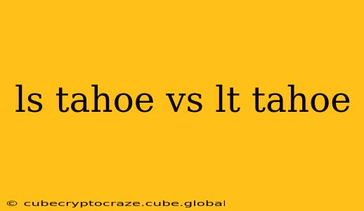 ls tahoe vs lt tahoe