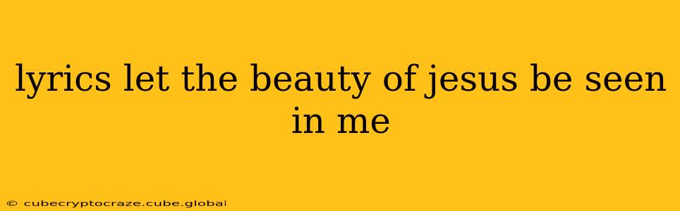 lyrics let the beauty of jesus be seen in me