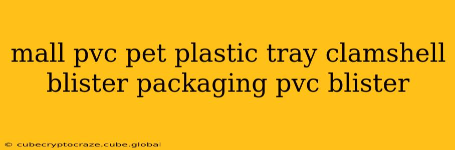 mall pvc pet plastic tray clamshell blister packaging pvc blister