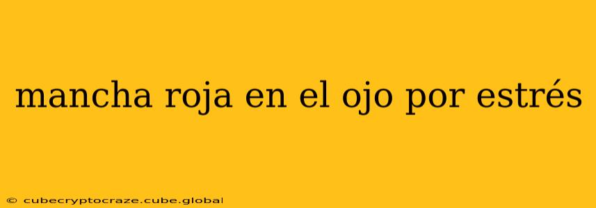 mancha roja en el ojo por estrés