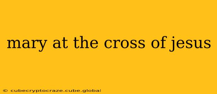 mary at the cross of jesus