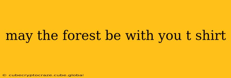 may the forest be with you t shirt