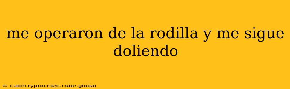 me operaron de la rodilla y me sigue doliendo