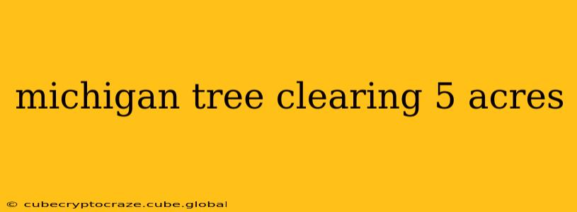 michigan tree clearing 5 acres
