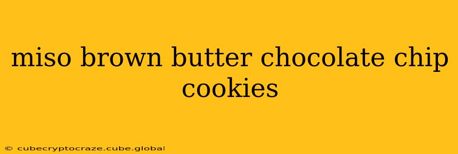 miso brown butter chocolate chip cookies