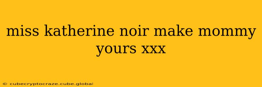 miss katherine noir make mommy yours xxx