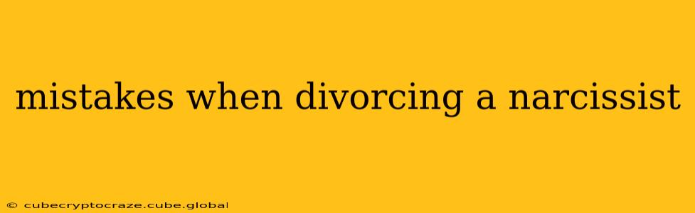 mistakes when divorcing a narcissist