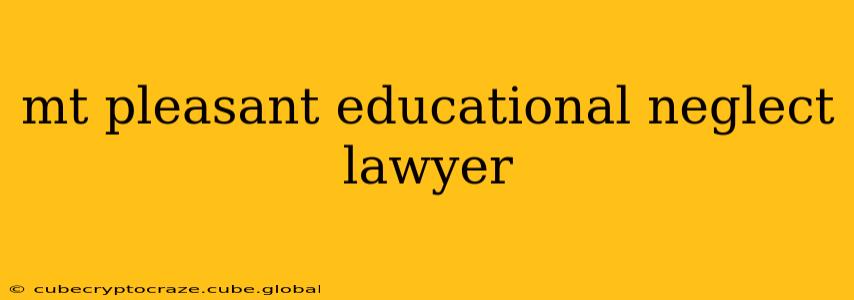 mt pleasant educational neglect lawyer