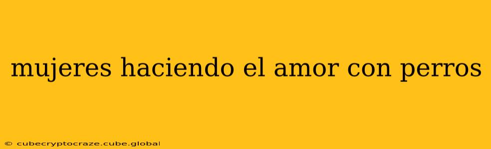 mujeres haciendo el amor con perros mujeres haciendo el amor con perros