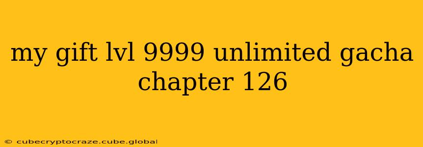 my gift lvl 9999 unlimited gacha chapter 126