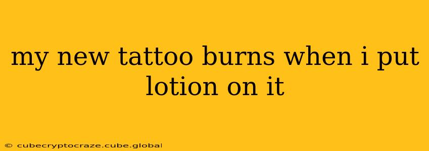 my new tattoo burns when i put lotion on it