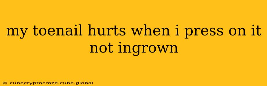 my toenail hurts when i press on it not ingrown