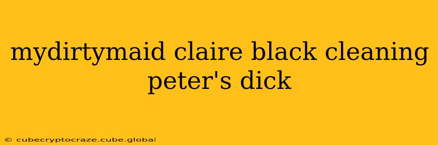 mydirtymaid claire black cleaning peter's dick mydirtymaid claire black cleaning peter's dick