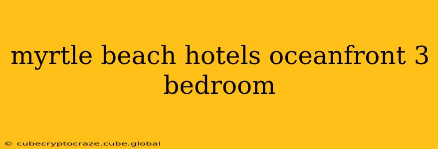 myrtle beach hotels oceanfront 3 bedroom