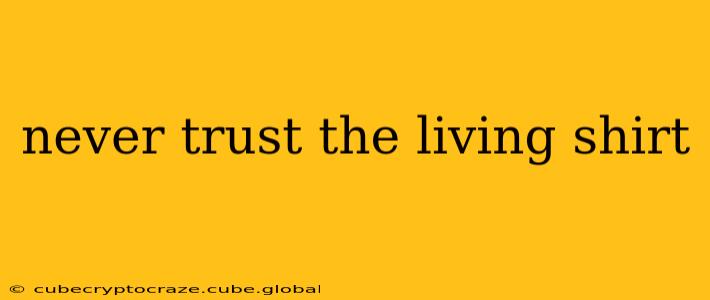 never trust the living shirt