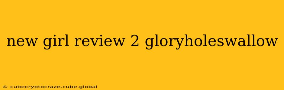 new girl review 2 gloryholeswallow