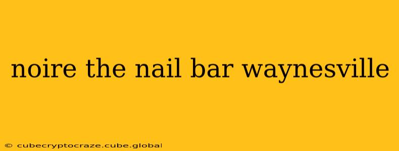 noire the nail bar waynesville