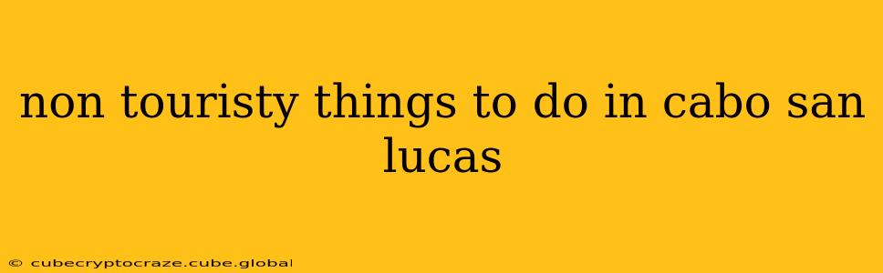 non touristy things to do in cabo san lucas