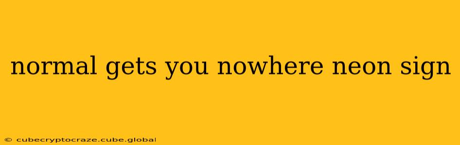 normal gets you nowhere neon sign