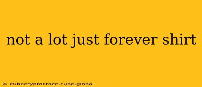not a lot just forever shirt