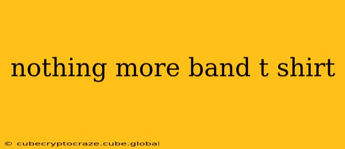 nothing more band t shirt