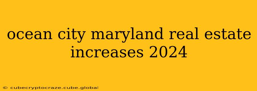 ocean city maryland real estate increases 2024