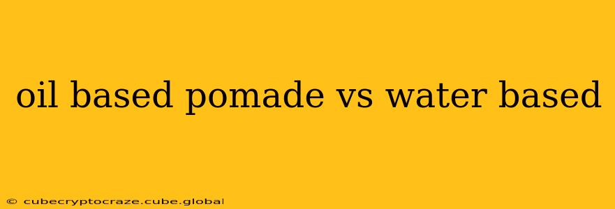 oil based pomade vs water based