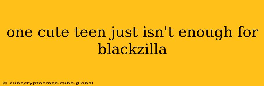 one cute teen just isn't enough for blackzilla one cute teen just isn't enough for blackzilla