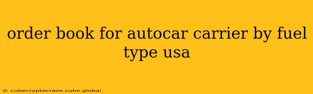 order book for autocar carrier by fuel type usa