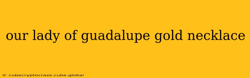 our lady of guadalupe gold necklace