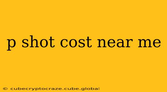 p shot cost near me