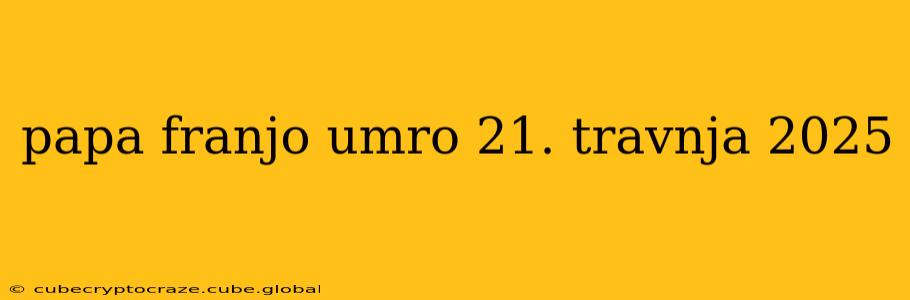 papa franjo umro 21. travnja 2025