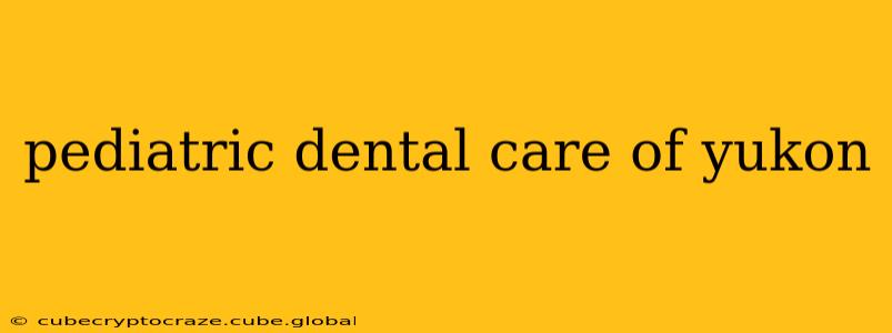 pediatric dental care of yukon