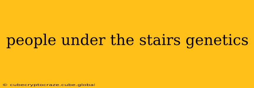 people under the stairs genetics