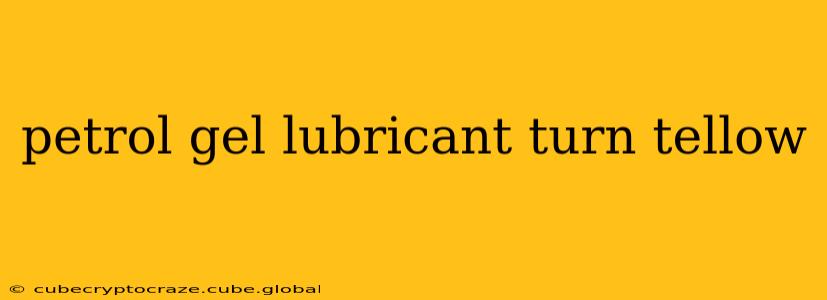 petrol gel lubricant turn tellow