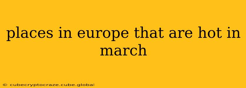 places in europe that are hot in march