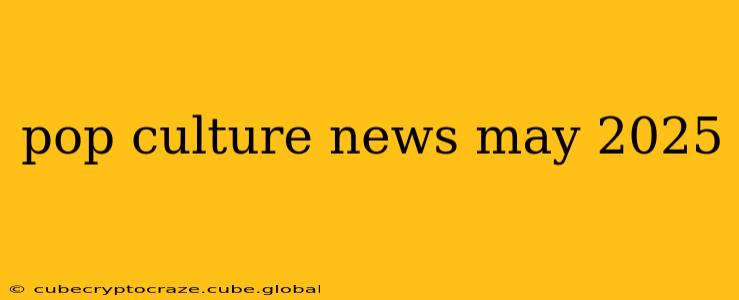 pop culture news may 2025